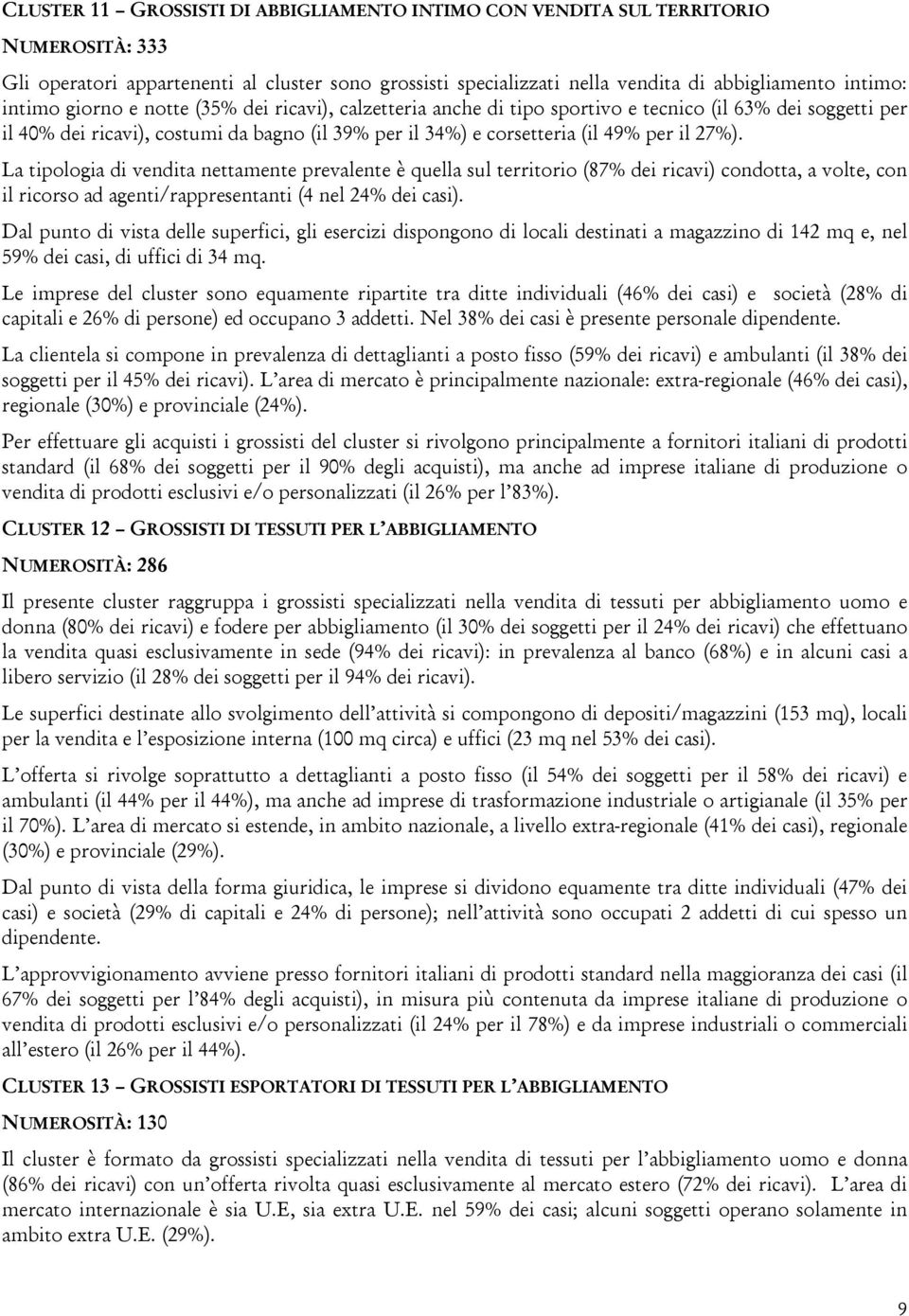 La tipologia di vendita nettamente prevalente è quella sul territorio (87% dei ricavi) condotta, a volte, con il ricorso ad agenti/rappresentanti (4 nel 24% dei casi).