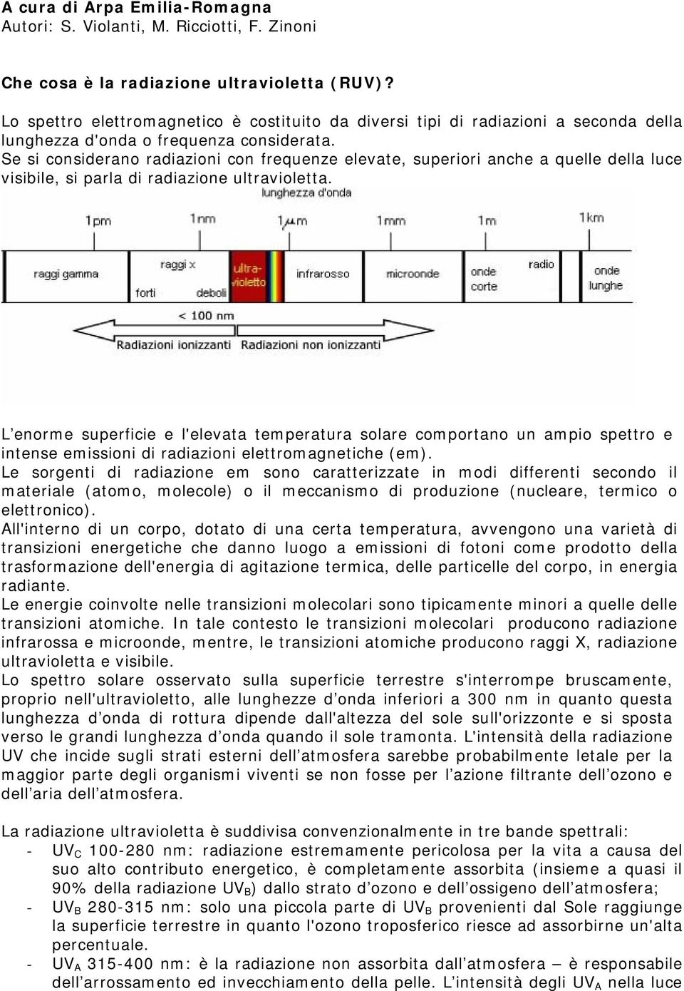 Se si considerano radiazioni con frequenze elevate, superiori anche a quelle della luce visibile, si parla di radiazione ultravioletta.