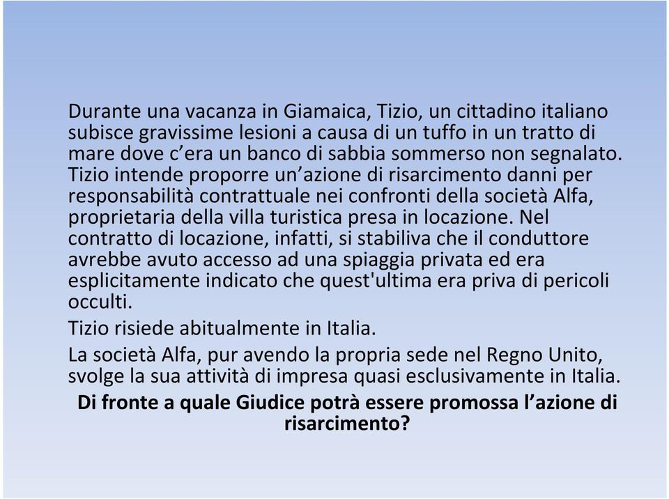 Nel contratto di locazione, infatti, si stabiliva che il conduttore avrebbe avuto accesso ad una spiaggia privata ed era esplicitamente indicato che quest'ultima era priva di pericoli occulti.