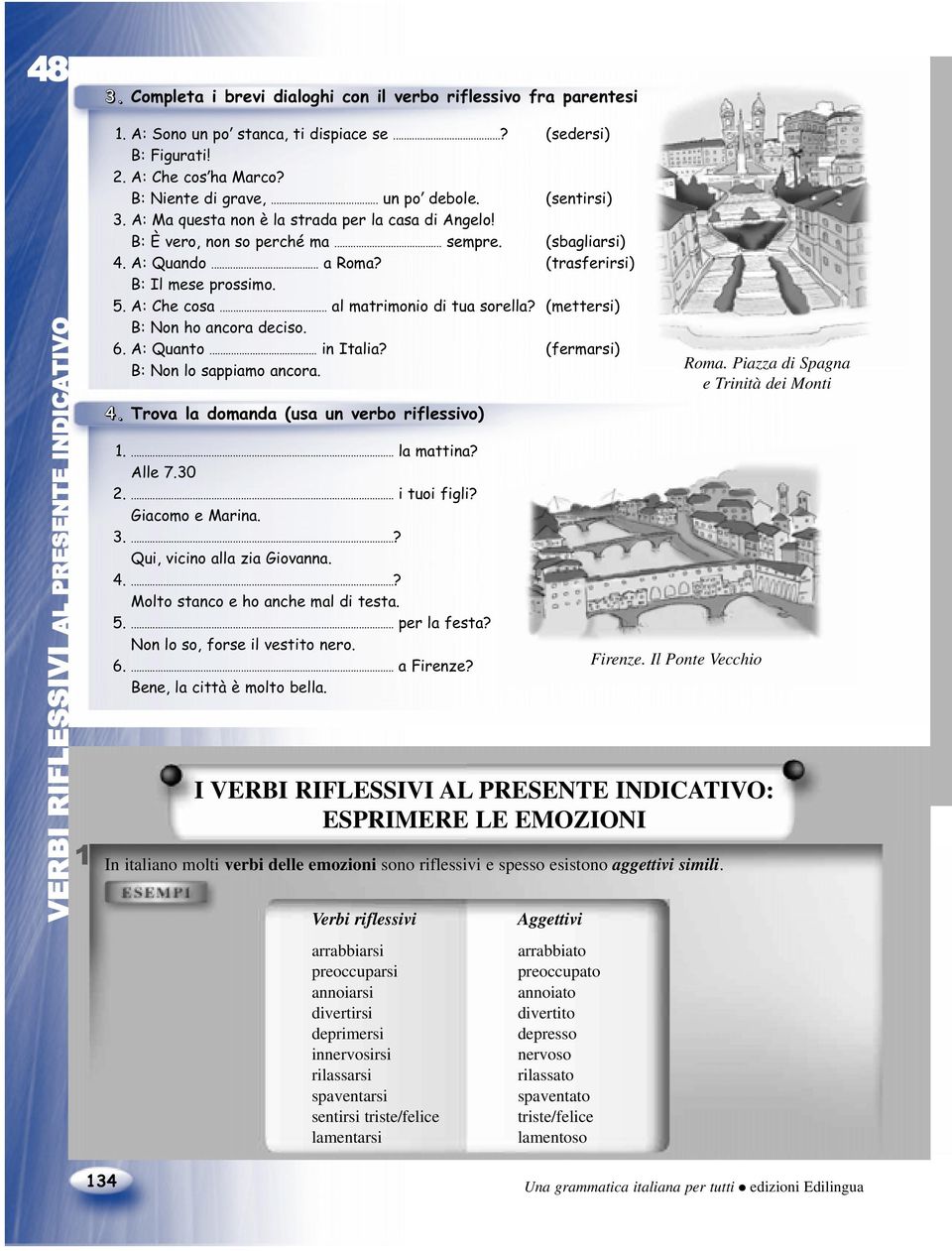 .. al matrimonio di tua sorella? (mettersi) B: Non ho ancora deciso. 6. A: Quanto... in Italia? (fermarsi) B: Non lo sappiamo ancora. 4. Trova la domanda (usa un verbo riflessivo) 1.... la mattina?