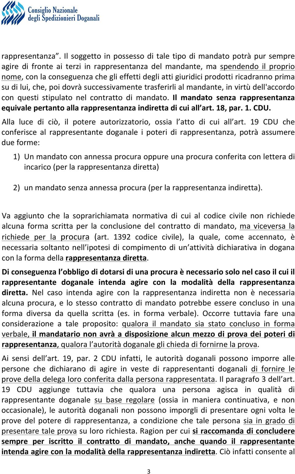 giuridici prodotti ricadranno prima su di lui, che, poi dovrà successivamente trasferirli al mandante, in virtù dell'accordo con questi stipulato nel contratto di mandato.