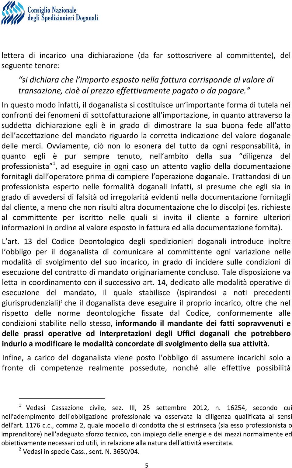 In questo modo infatti, il doganalista si costituisce un importante forma di tutela nei confronti dei fenomeni di sottofatturazione all importazione, in quanto attraverso la suddetta dichiarazione