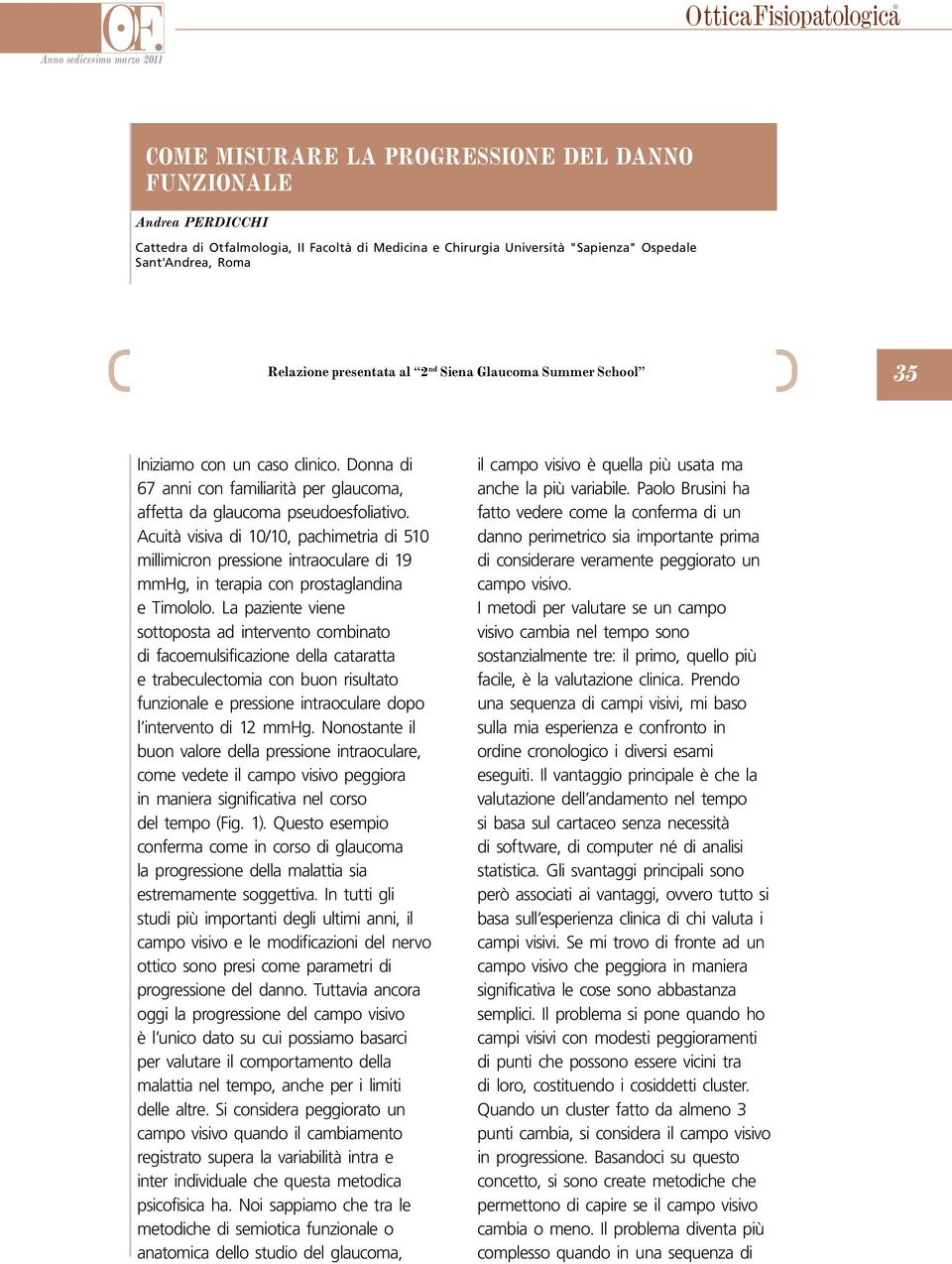 Acuità visiva di 10/10, pachimetria di 510 millimicron pressione intraoculare di 19 mmhg, in terapia con prostaglandina e Timololo.