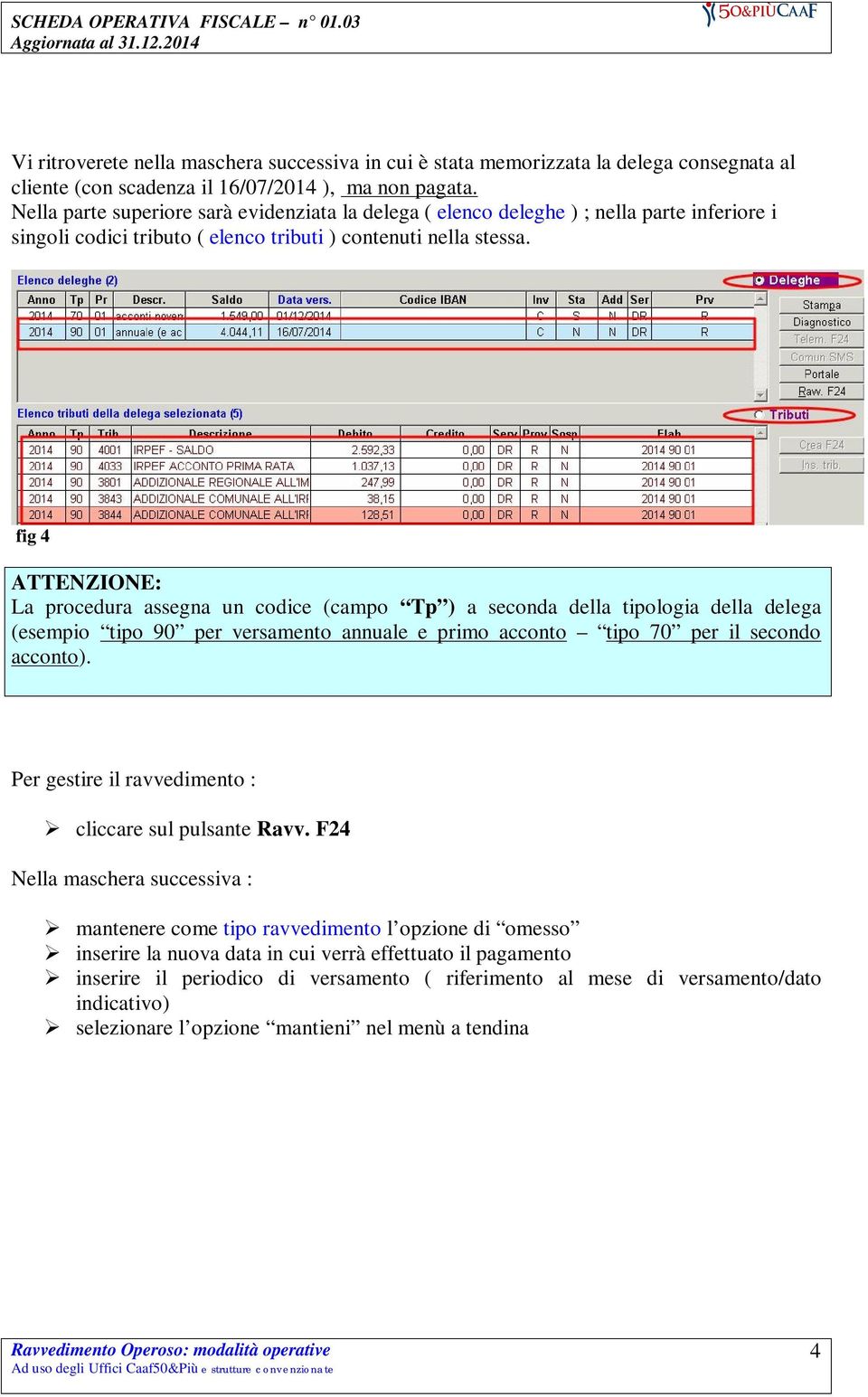 fig 4 ATTENZIONE: La procedura assegna un codice (campo Tp ) a seconda della tipologia della delega (esempio tipo 90 per versamento annuale e primo acconto tipo 70 per il secondo acconto).