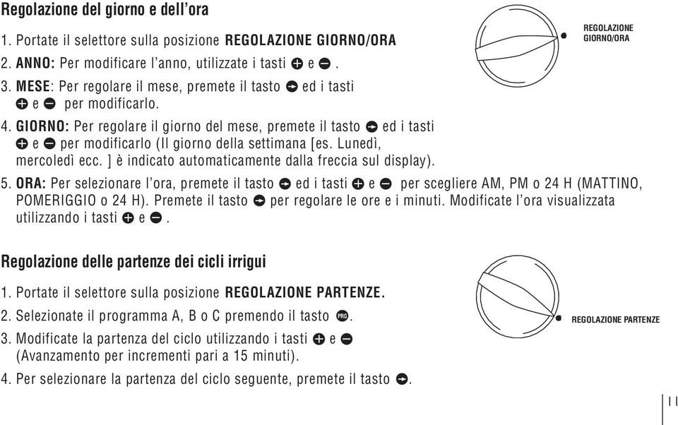 Lunedì, mercoledì ecc. ] è indicato automaticamente dalla freccia sul display). 5. ORA: Per selezionare l ora, premete il tasto ed i tasti e per scegliere AM, PM o 24 H (MATTINO, POMERIGGIO o 24 H).