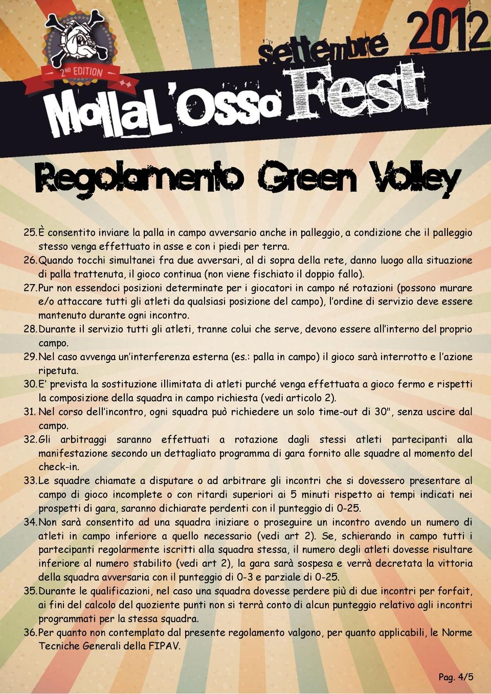 Pur non essendoci posizioni determinate per i giocatori in campo né rotazioni (possono murare e/o attaccare tutti gli atleti da qualsiasi posizione del campo), l ordine di servizio deve essere