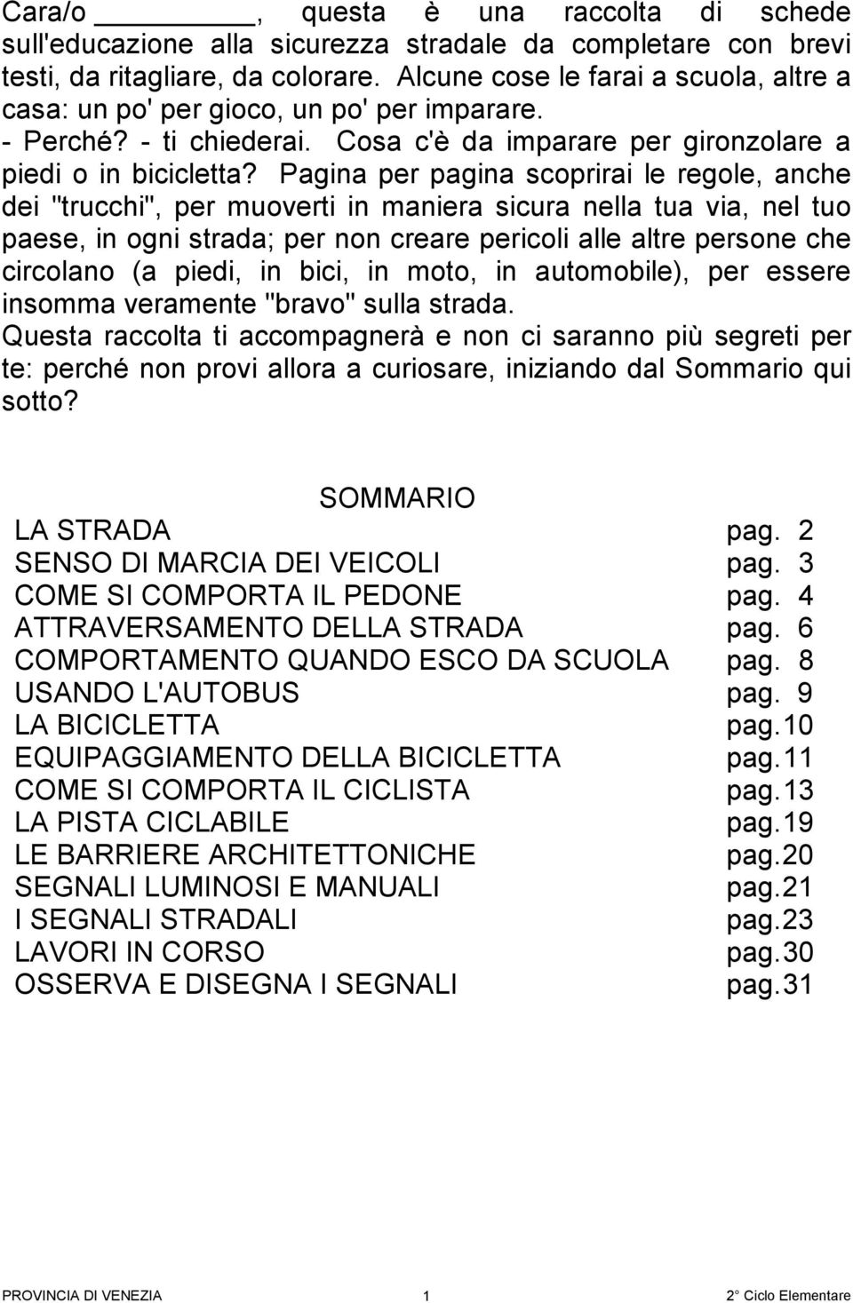 Pagina per pagina scoprirai le regole, anche dei "trucchi", per muoverti in maniera sicura nella tua via, nel tuo paese, in ogni strada; per non creare pericoli alle altre persone che circolano (a