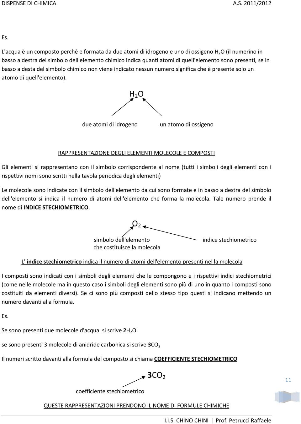 H 2 O due atomi di idrogeno un atomo di ossigeno RAPPRESENTAZIONE DEGLI ELEMENTI MOLECOLE E COMPOSTI Gli elementi si rappresentano con il simbolo corrispondente al nome (tutti i simboli degli