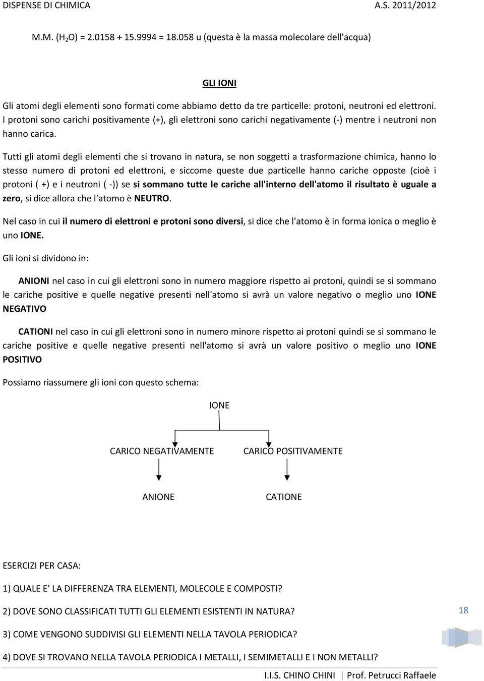 I protoni sono carichi positivamente (+), gli elettroni sono carichi negativamente (-) mentre i neutroni non hanno carica.