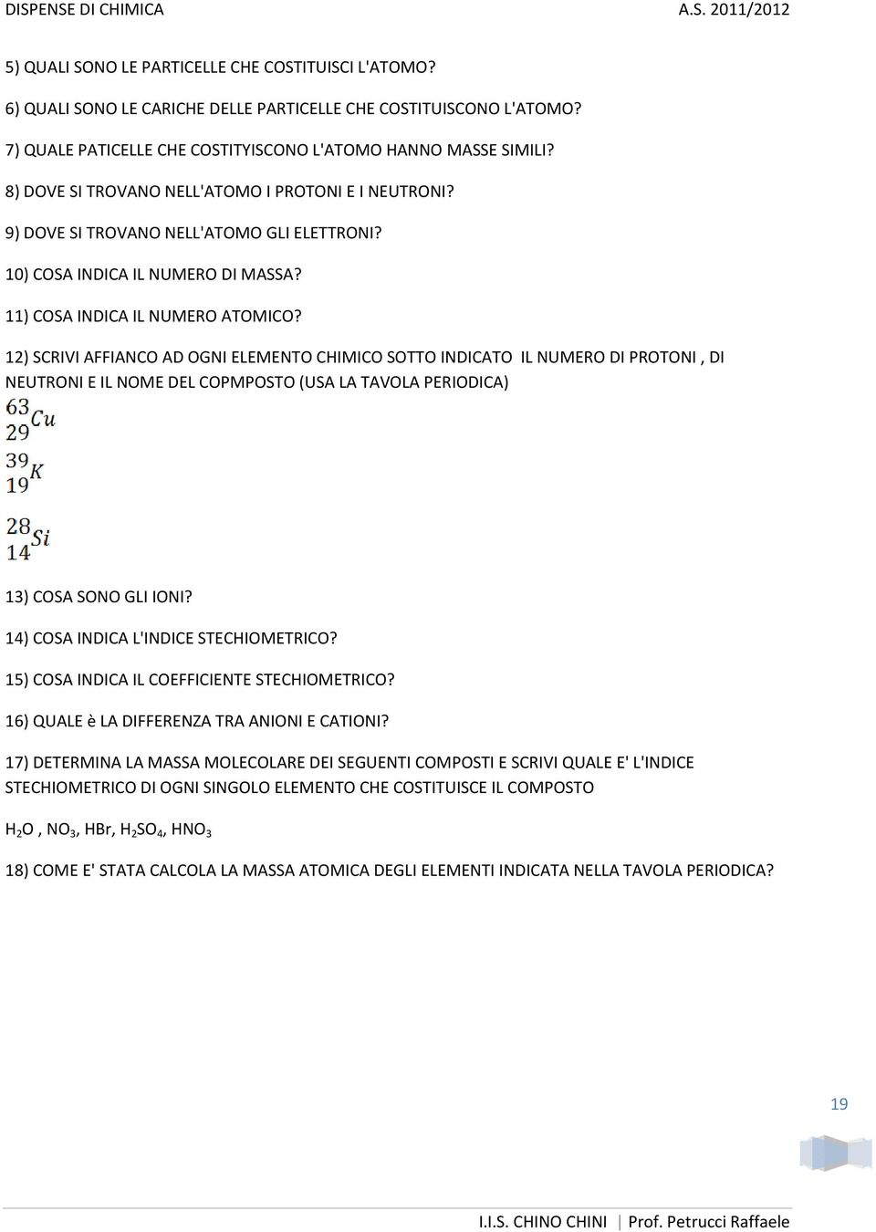 12) SCRIVI AFFIANCO AD OGNI ELEMENTO CHIMICO SOTTO INDICATO IL NUMERO DI PROTONI, DI NEUTRONI E IL NOME DEL COPMPOSTO (USA LA TAVOLA PERIODICA) 13) COSA SONO GLI IONI?