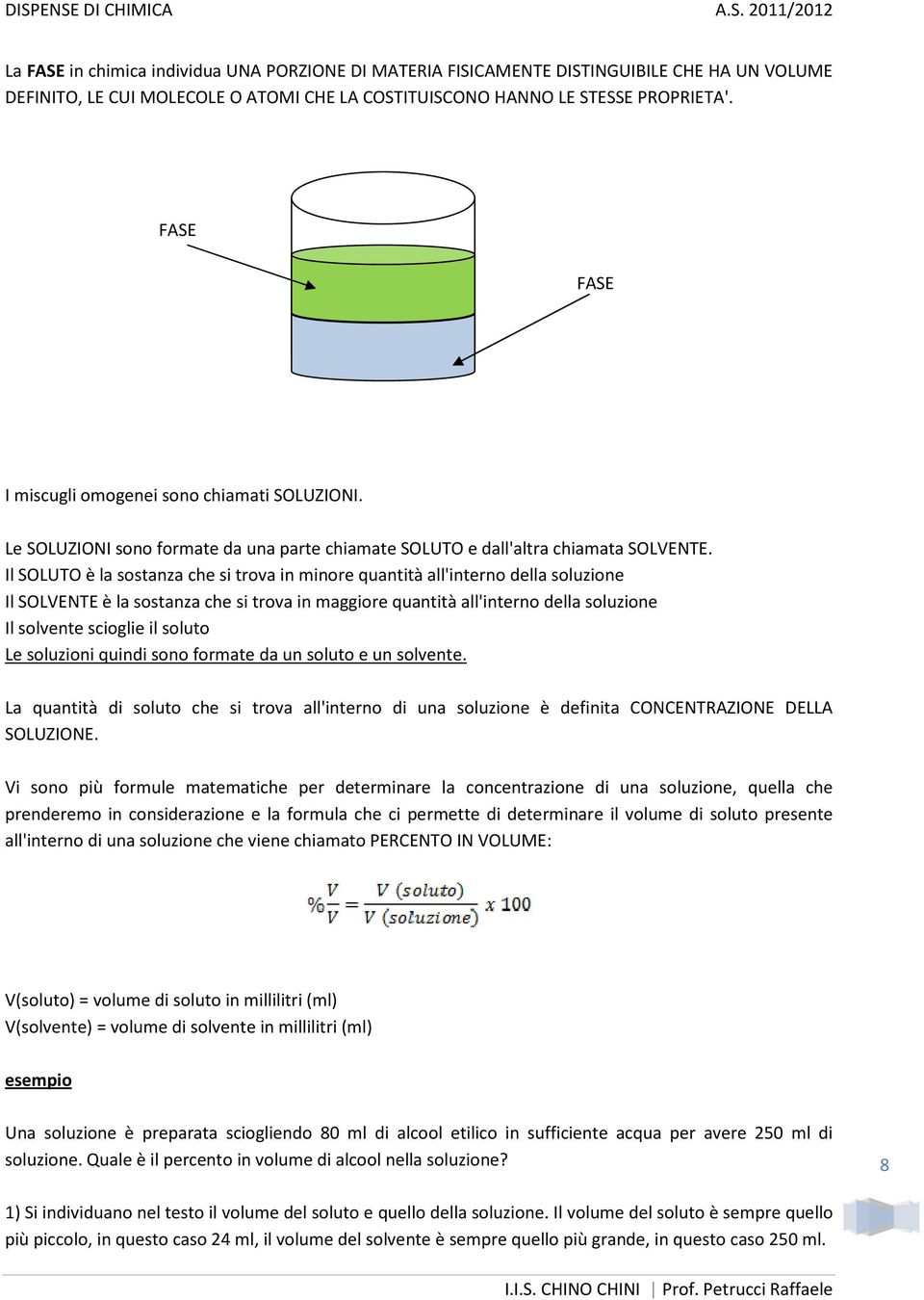 Il SOLUTO è la sostanza che si trova in minore quantità all'interno della soluzione Il SOLVENTE è la sostanza che si trova in maggiore quantità all'interno della soluzione Il solvente scioglie il