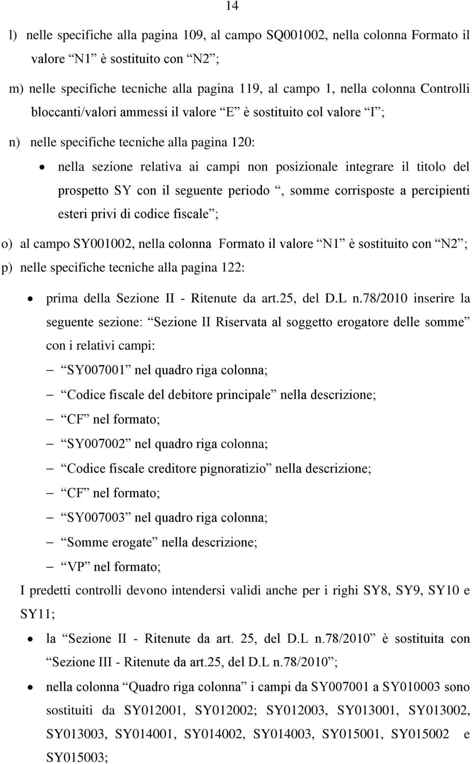 il seguente periodo, somme corrisposte a percipienti esteri privi di codice fiscale ; o) al campo SY001002, nella colonna Formato il valore N1 è sostituito con N2 ; p) nelle specifiche tecniche alla