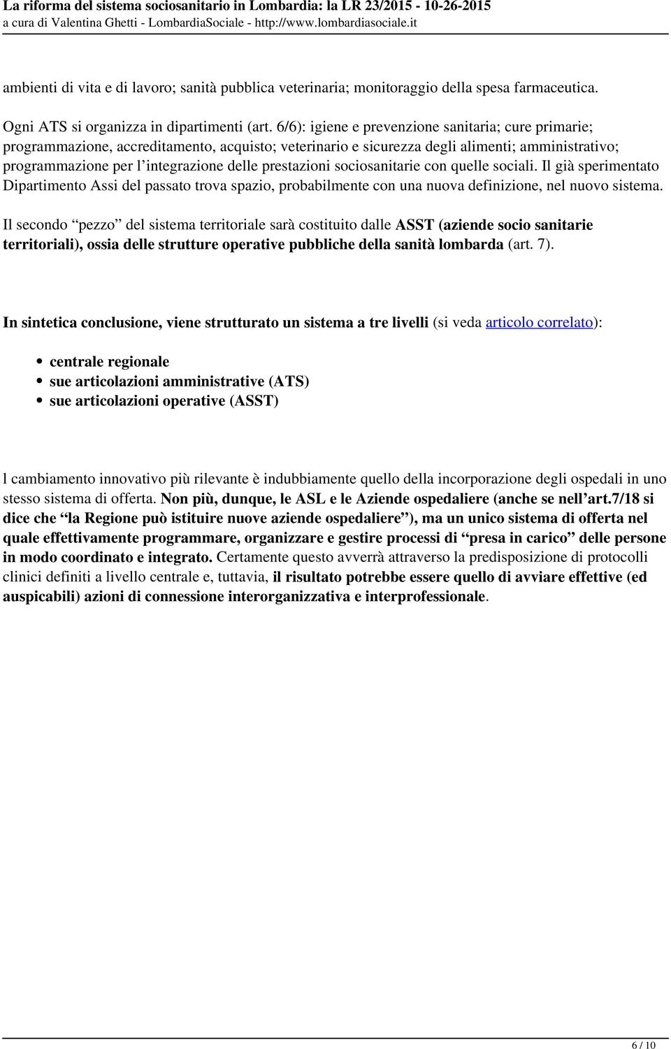 prestazioni sociosanitarie con quelle sociali. Il già sperimentato Dipartimento Assi del passato trova spazio, probabilmente con una nuova definizione, nel nuovo sistema.