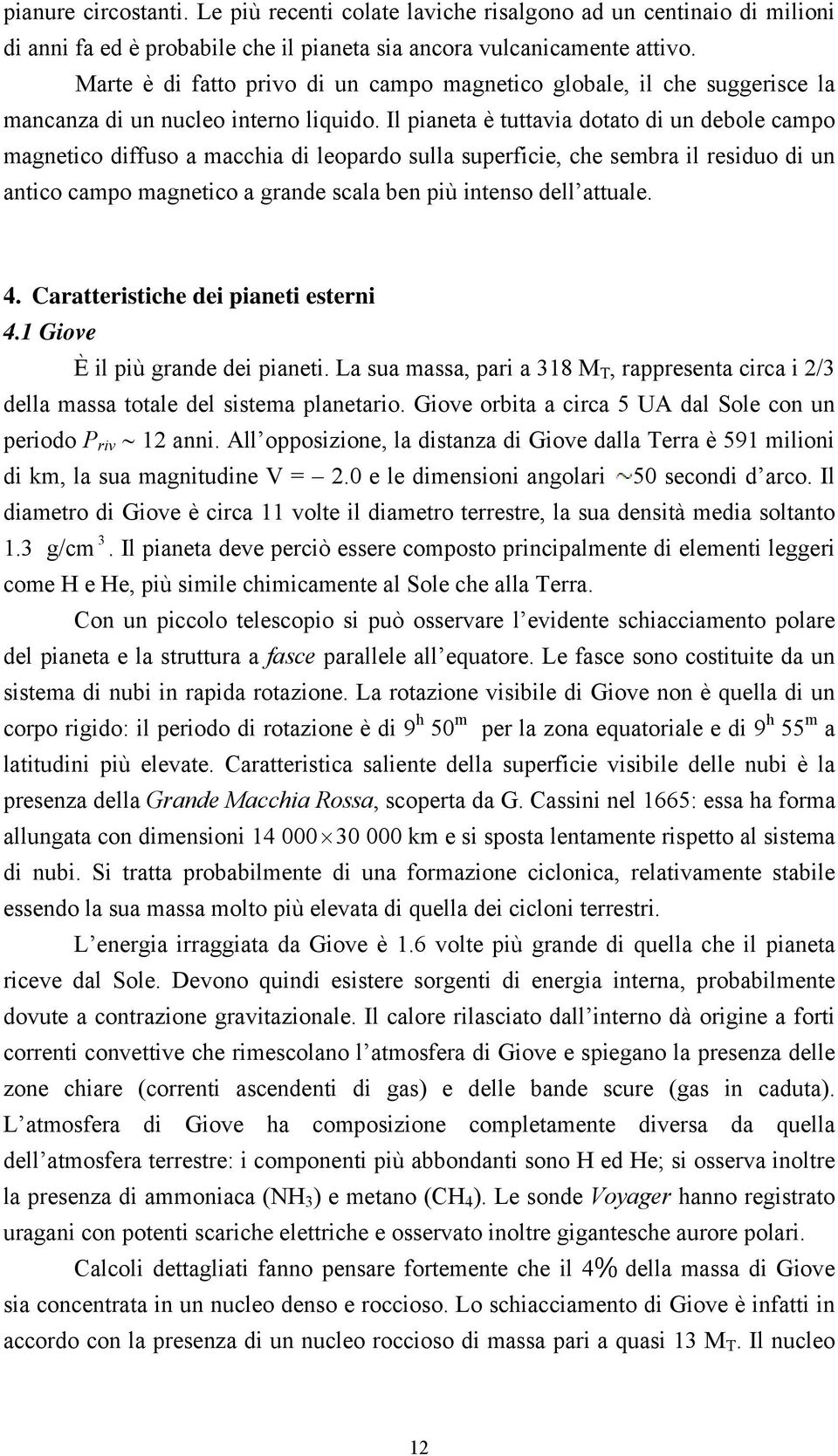 Il pianeta è tuttavia dotato di un debole campo magnetico diffuso a macchia di leopardo sulla superficie, che sembra il residuo di un antico campo magnetico a grande scala ben più intenso dell