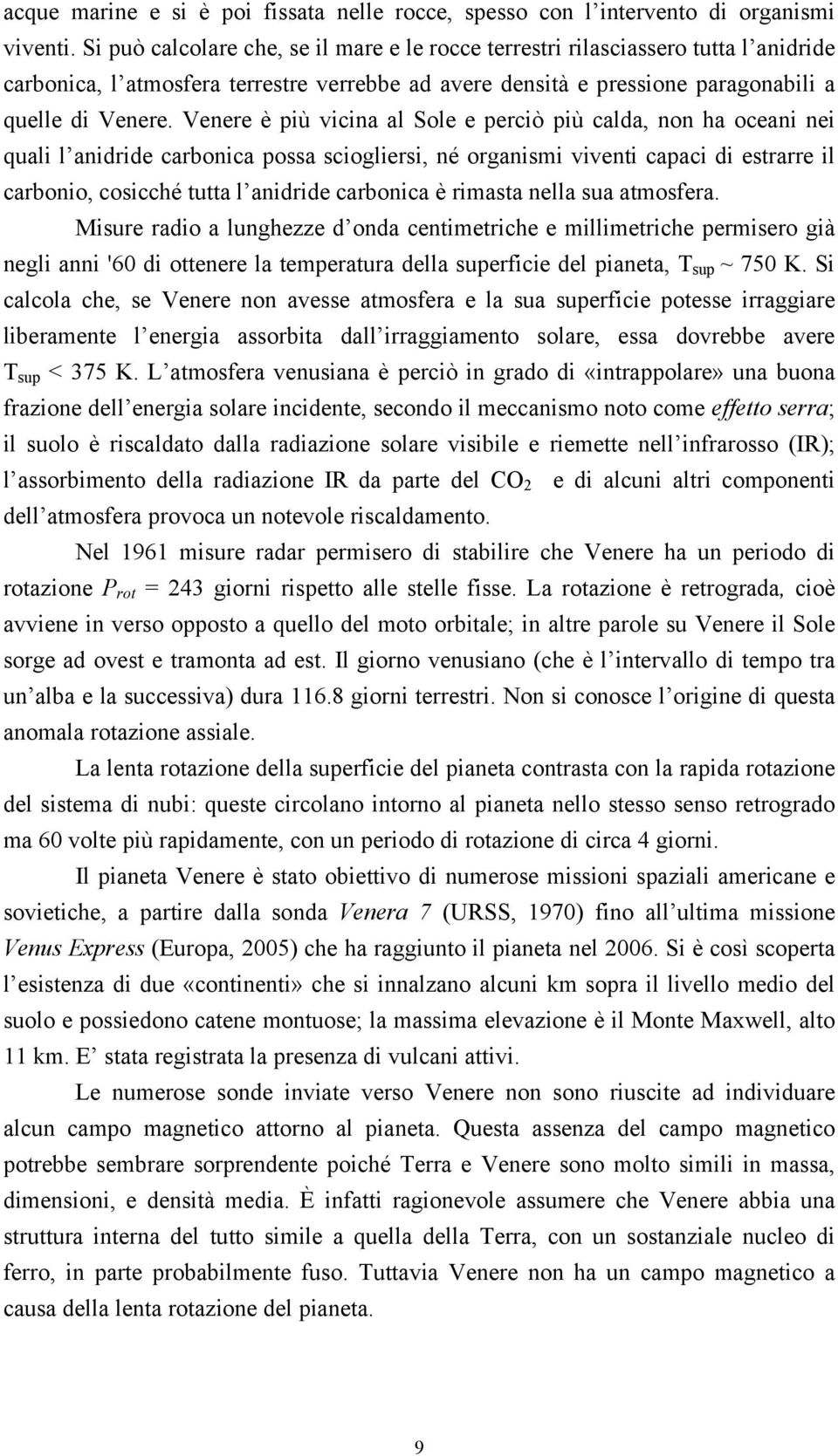 Venere è più vicina al Sole e perciò più calda, non ha oceani nei quali l anidride carbonica possa sciogliersi, né organismi viventi capaci di estrarre il carbonio, cosicché tutta l anidride