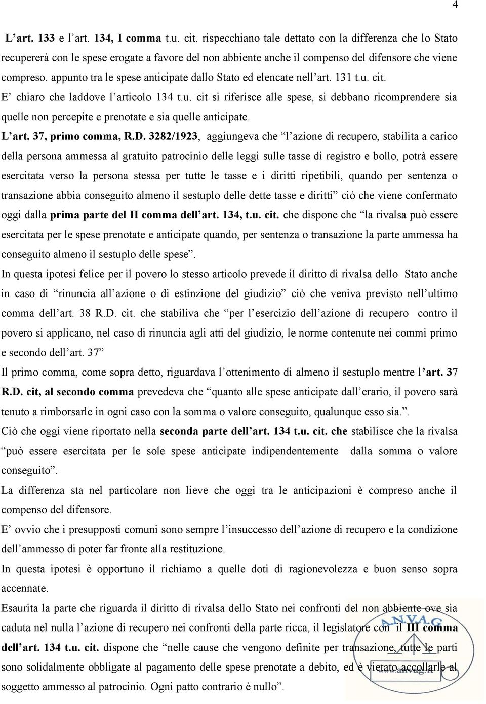 appunto tra le spese anticipate dallo Stato ed elencate nell art. 131 t.u. cit. E chiaro che laddove l articolo 134 t.u. cit si riferisce alle spese, si debbano ricomprendere sia quelle non percepite e prenotate e sia quelle anticipate.