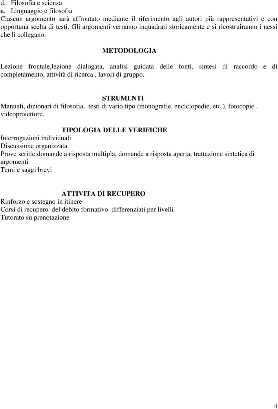 METODOLOGIA Lezione frontale,lezione dialogata, analisi guidata delle fonti, sintesi di raccordo e di completamento, attività di ricerca, lavori di gruppo.