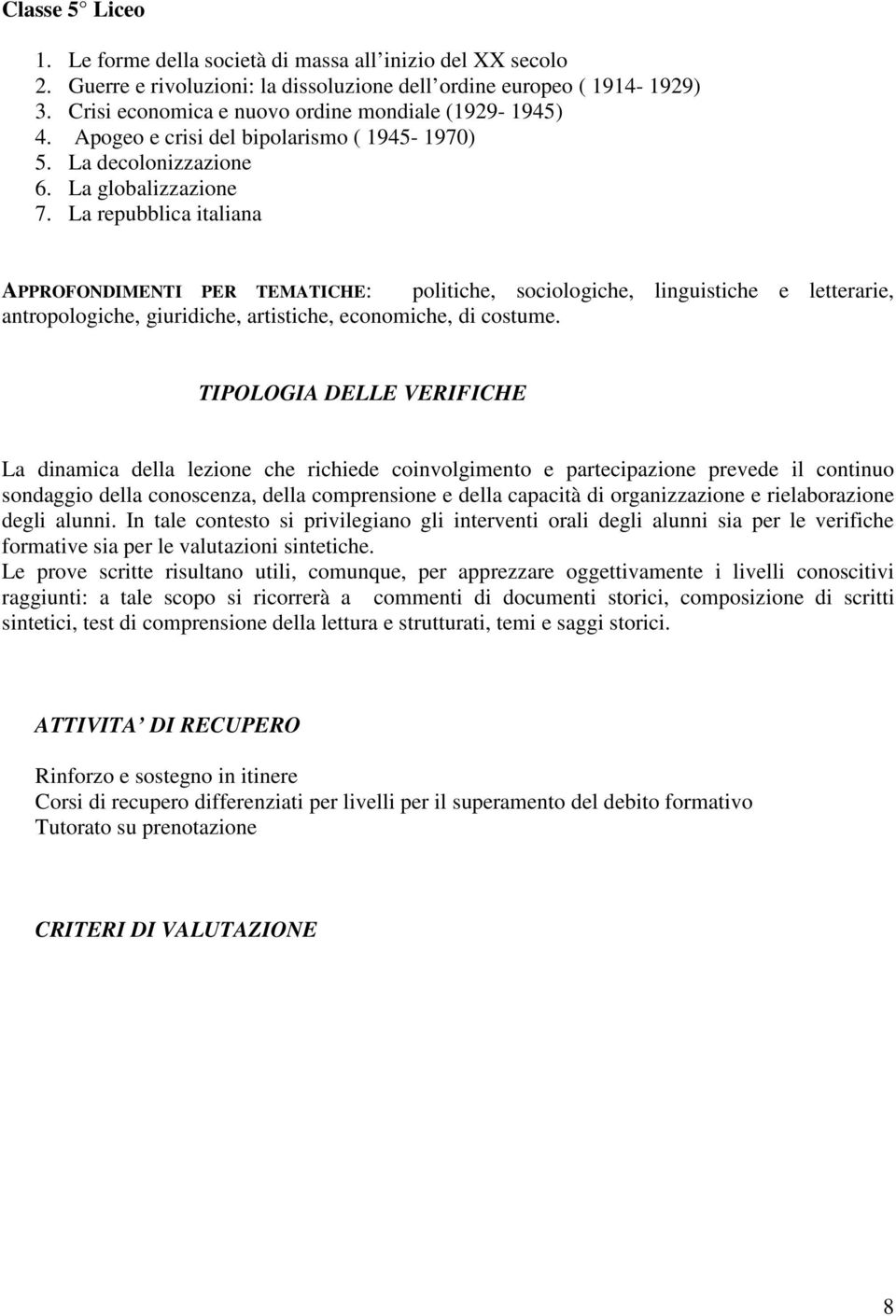 La repubblica italiana APPROFONDIMENTI PER TEMATICHE: politiche, sociologiche, linguistiche e letterarie, antropologiche, giuridiche, artistiche, economiche, di costume.