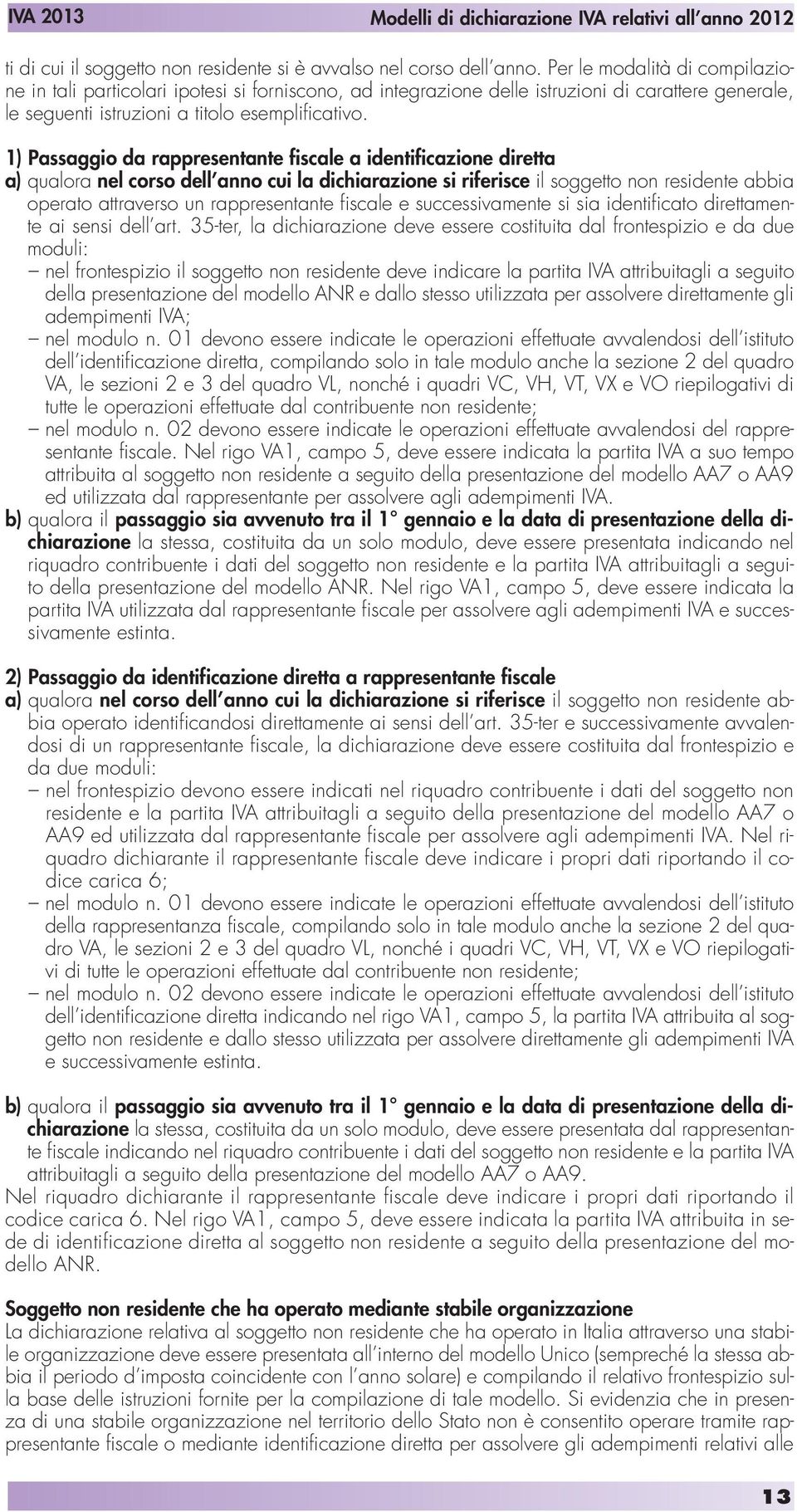 1) Passaggio da rappresentante fiscale a identificazione diretta a) qualora nel corso dell anno cui la dichiarazione si riferisce il soggetto non residente abbia operato attraverso un rappresentante