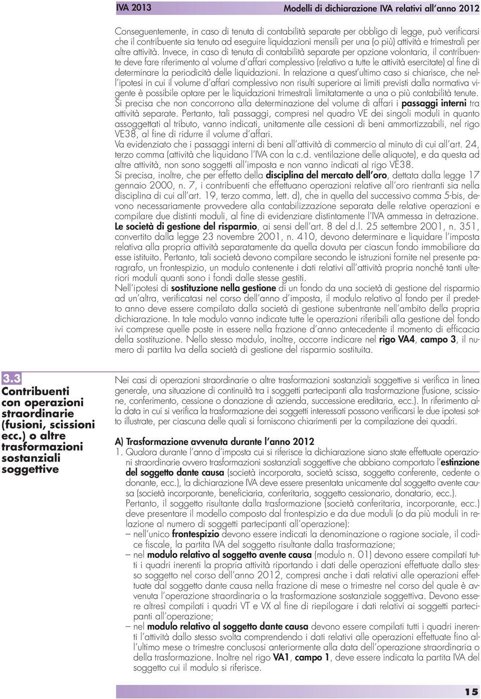 Invece, in caso di tenuta di contabilità separate per opzione volontaria, il contribuente deve fare riferimento al volume d affari complessivo (relativo a tutte le attività esercitate) al fine di