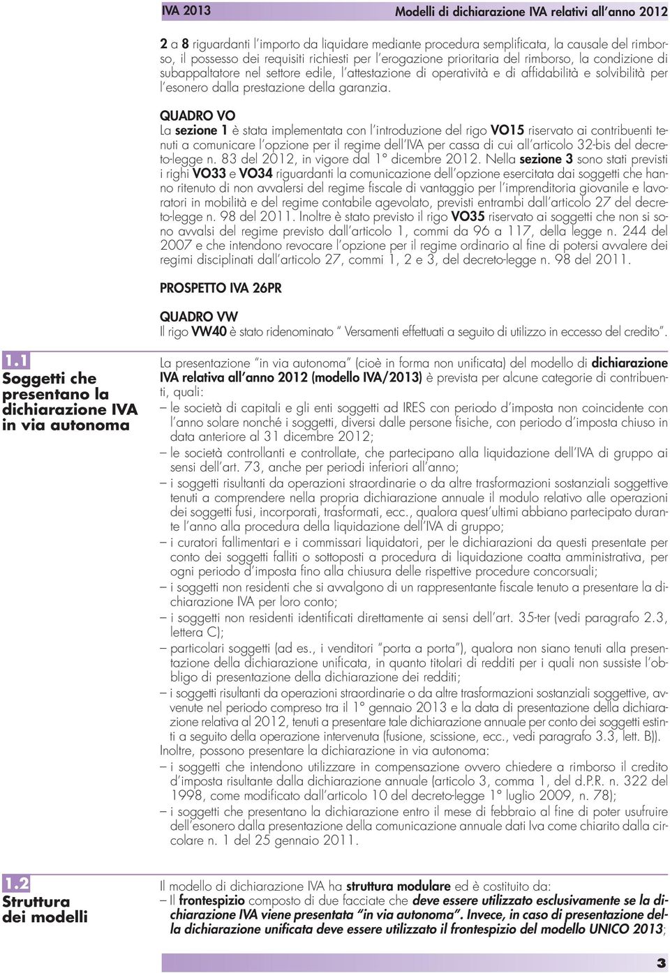 QUADRO VO La sezione 1 è stata implementata con l introduzione del rigo VO15 riservato ai contribuenti tenuti a comunicare l opzione per il regime dell IVA per cassa di cui all articolo 32-bis del