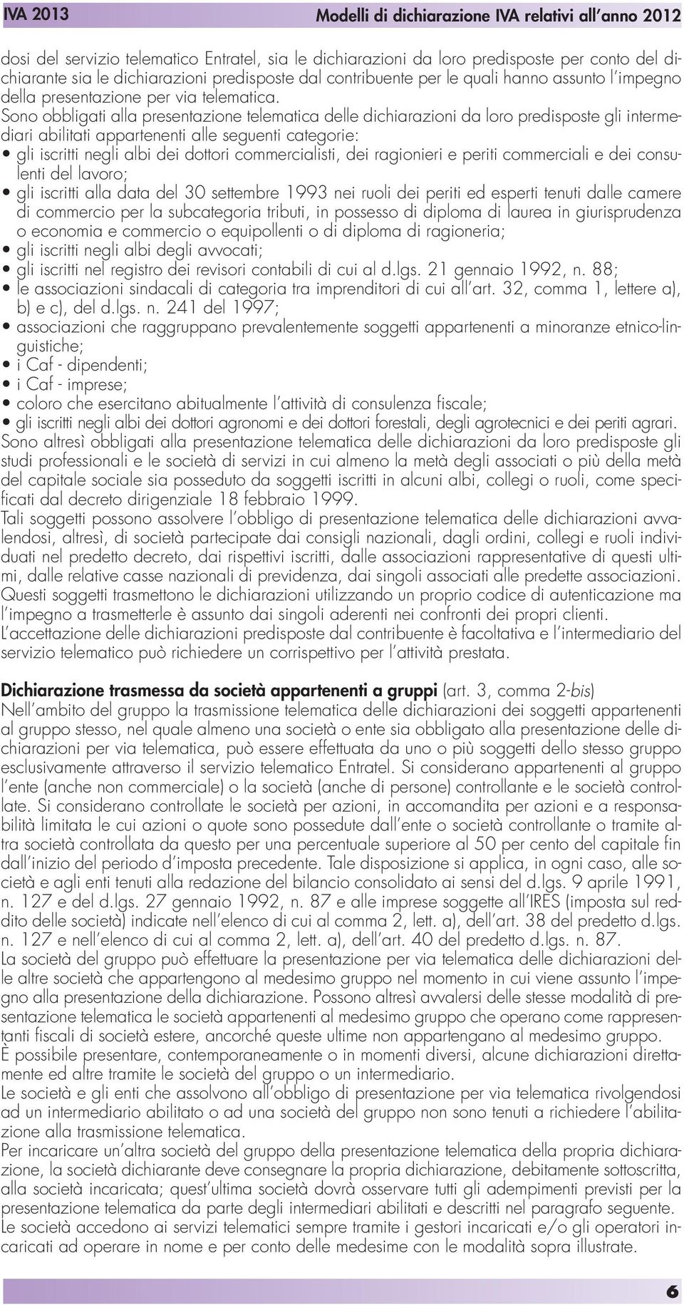 Sono obbligati alla presentazione telematica delle dichiarazioni da loro predisposte gli intermediari abilitati appartenenti alle seguenti categorie: gli iscritti negli albi dei dottori