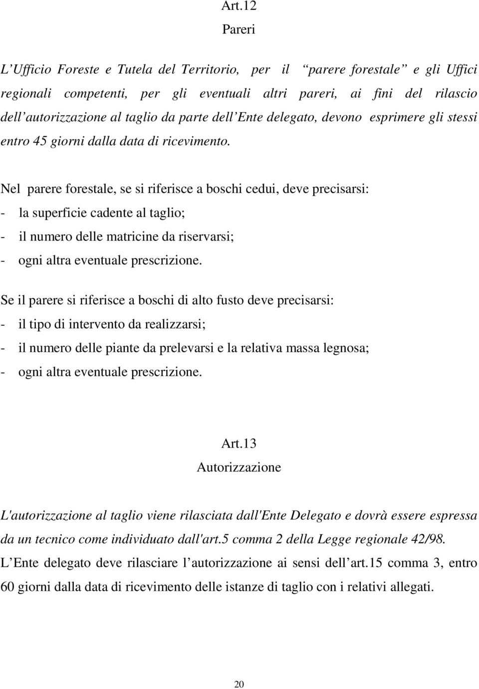 Nel parere forestale, se si riferisce a boschi cedui, deve precisarsi: - la superficie cadente al taglio; - il numero delle matricine da riservarsi; - ogni altra eventuale prescrizione.