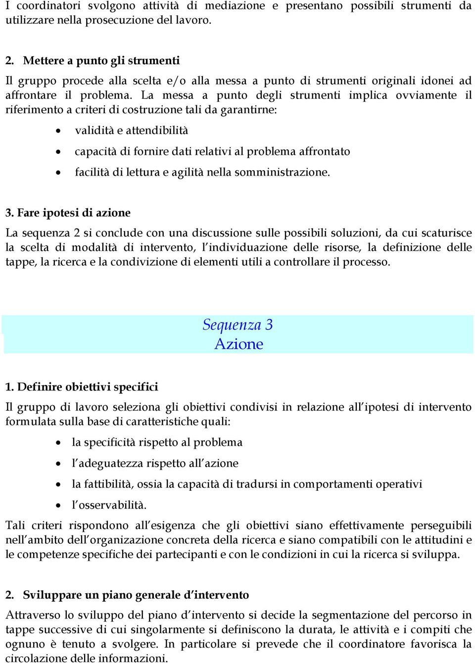 La messa a punto degli strumenti implica ovviamente il riferimento a criteri di costruzione tali da garantirne: validità e attendibilità capacità di fornire dati relativi al problema affrontato