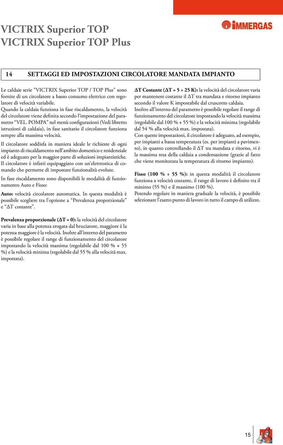 POMPA nel menù configurazioni (Vedi libretto istruzioni di caldaia), in fase sanitario il circolatore funziona sempre alla massima velocità.