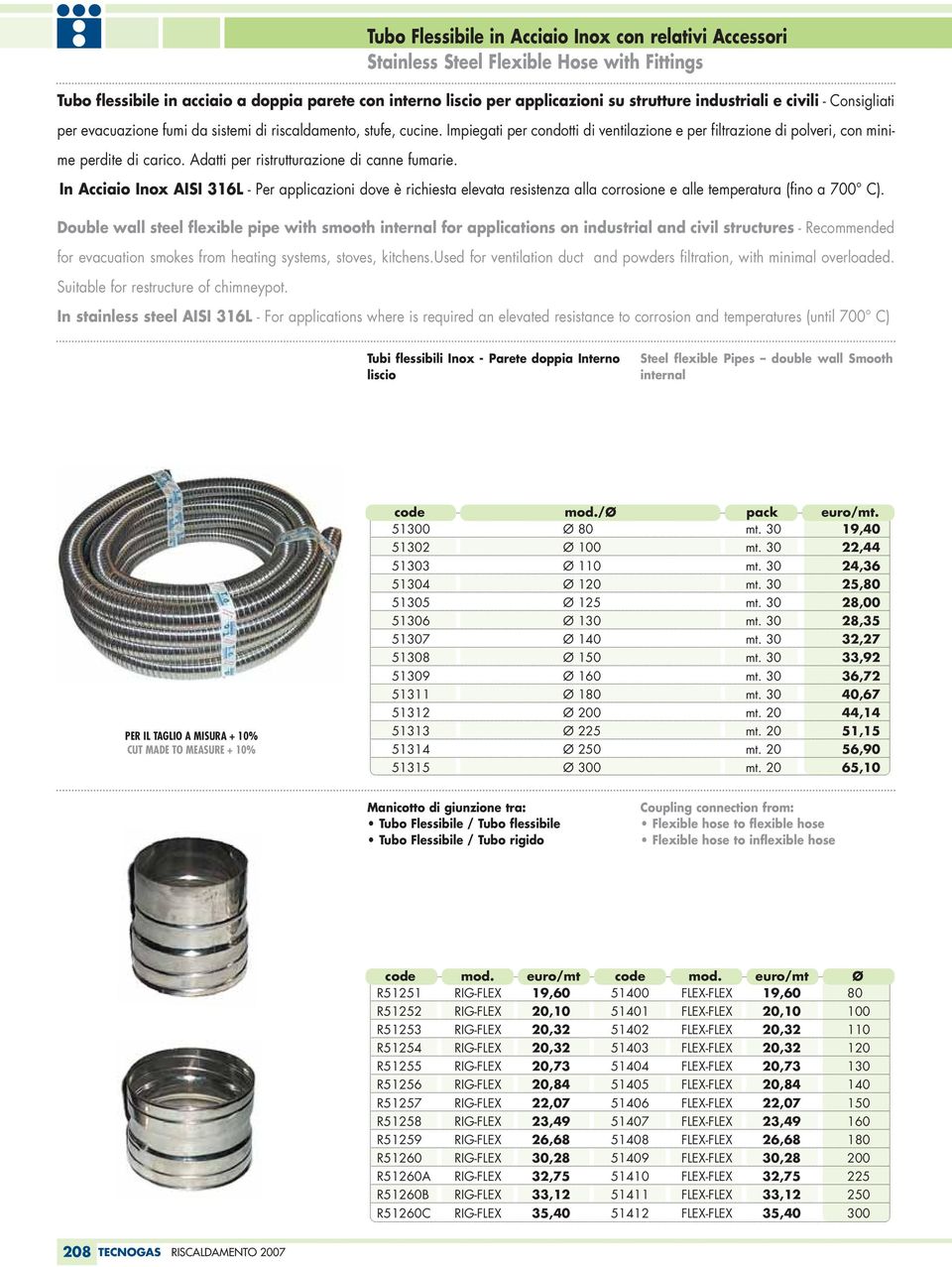 Adatti per ristrutturazione di canne fumarie. In Acciaio Inox AISI 316L - Per applicazioni dove è richiesta elevata resistenza alla corrosione e alle temperatura (fino a 700 C).