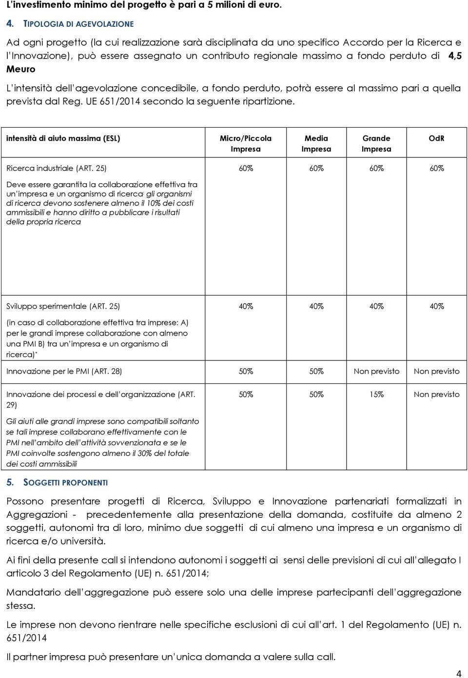 fondo perduto di 4,5 Meuro L intensità dell agevolazione concedibile, a fondo perduto, potrà essere al massimo pari a quella prevista dal Reg. UE 651/2014 secondo la seguente ripartizione.