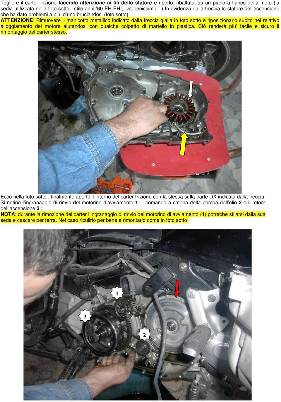 gialla in foto sotto e riposizionarlo subito nel relativo alloggiamento del motore aiutandosi con qualche colpetto di martello in plastica.