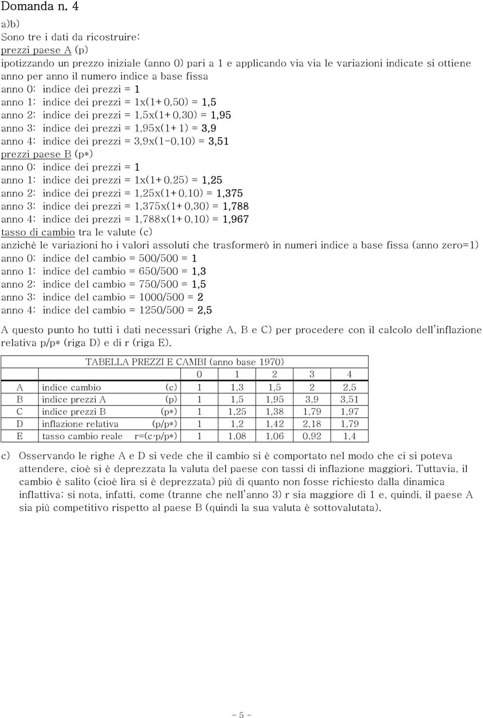 fissa anno 0: indice dei prezzi = anno : indice dei prezzi = x(+0,50) =,5 anno 2: indice dei prezzi =,5x(+0,30) =,95 anno 3: indice dei prezzi =,95x(+) = 3,9 anno 4: indice dei prezzi = 3,9x(-0,0) =