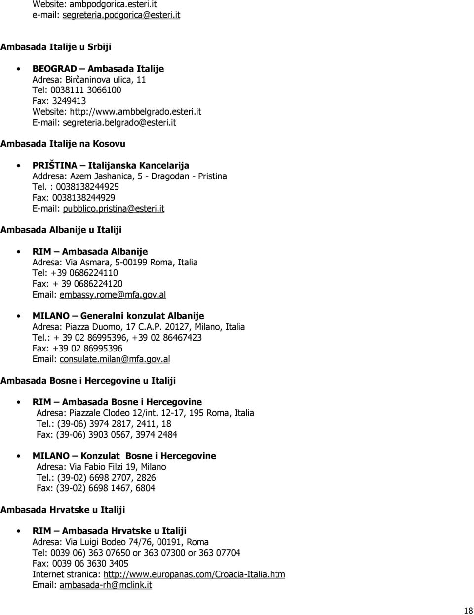 it Ambasada Italije na Kosovu PRIŠTINA Italijanska Kancelarija Addresa: Azem Jashanica, 5 - Dragodan - Pristina Tel. : 0038138244925 Fax: 0038138244929 E-mail: pubblico.pristina@esteri.