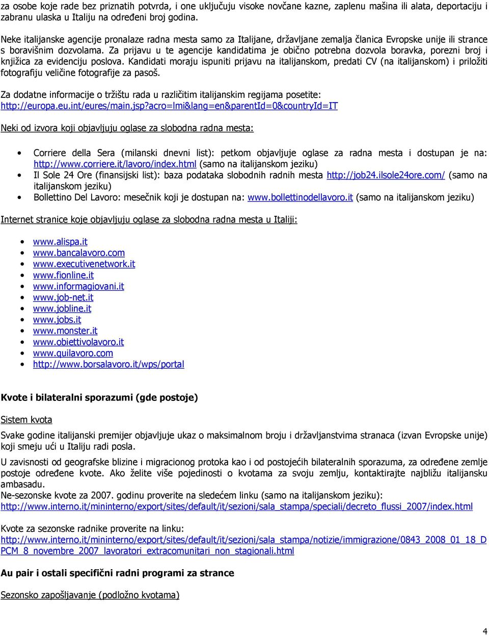 Za prijavu u te agencije kandidatima je obično potrebna dozvola boravka, porezni broj i knjižica za evidenciju poslova.