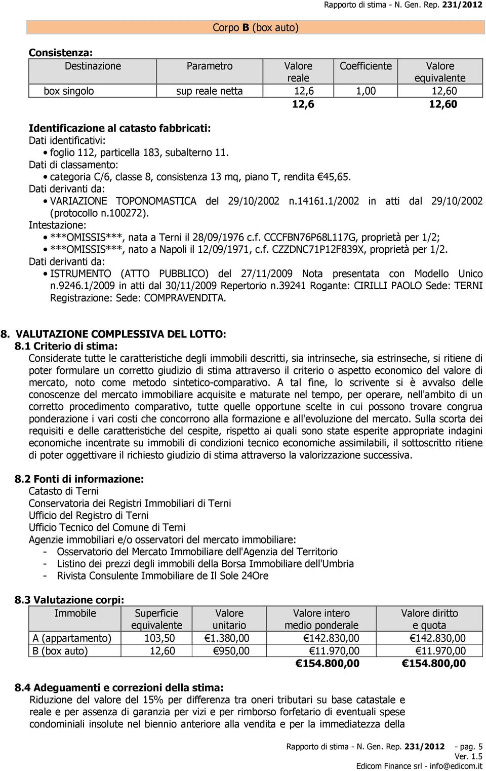 fabbricati: Dati identificativi: foglio 112, particella 183, subalterno 11. Dati di classamento: categoria C/6, classe 8, consistenza 13 mq, piano T, rendita 45,65.