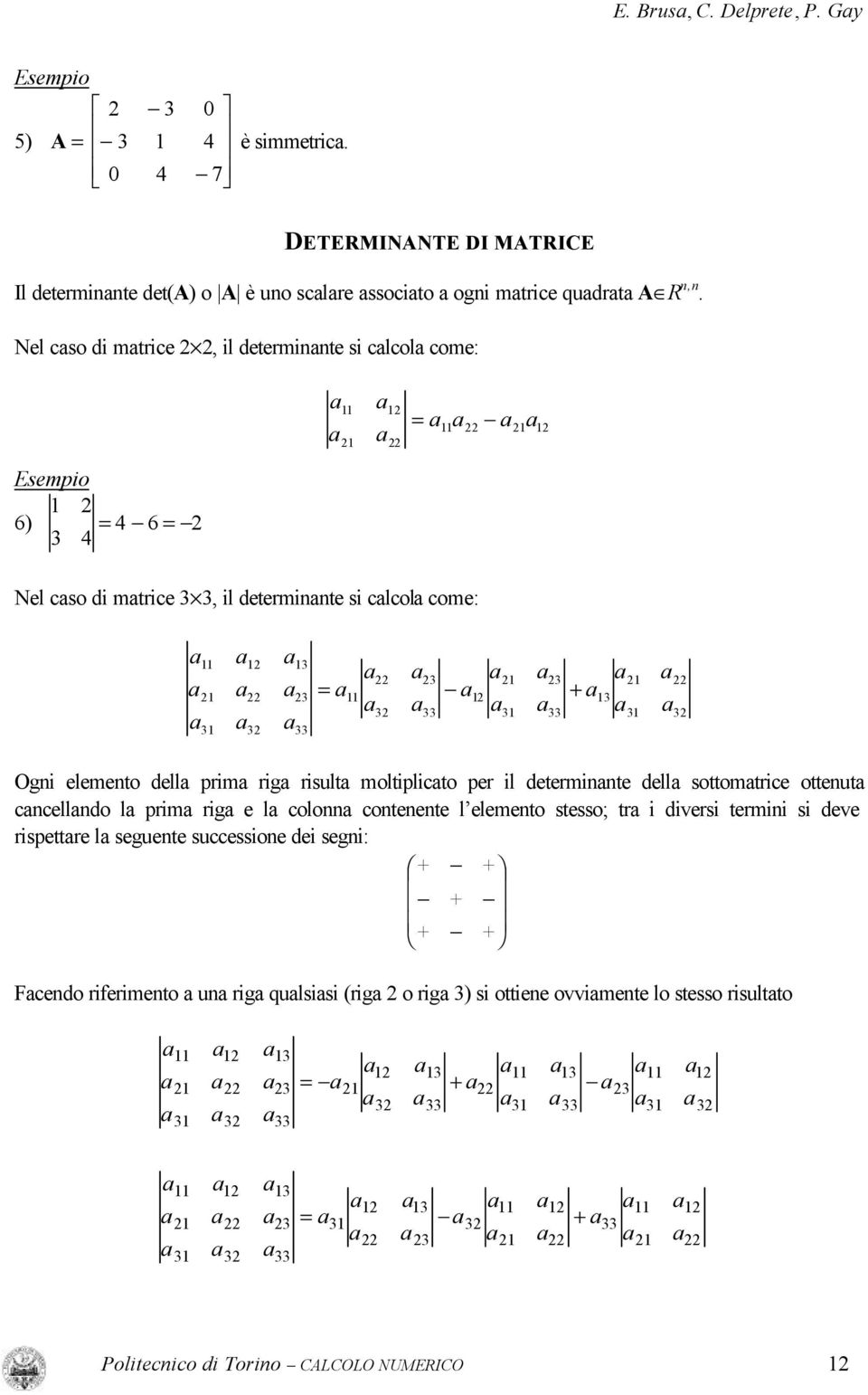 Nel cso d mtrce, l determte s clcol come: Esempo 6) 4 4 6 Nel cso d mtrce, l determte s clcol come: Og elemeto dell prm rg rsult