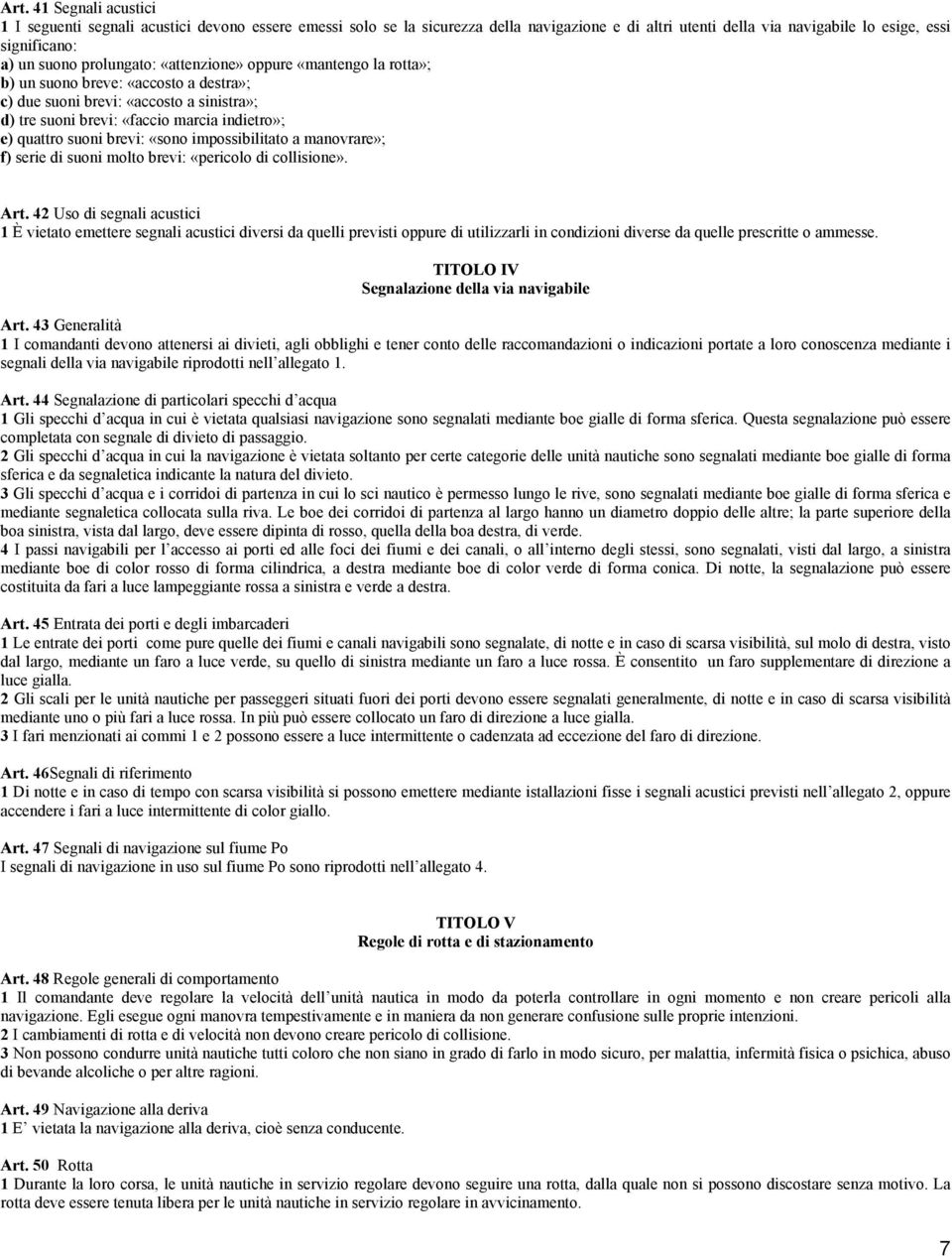 brevi: «sono impossibilitato a manovrare»; f) serie di suoni molto brevi: «pericolo di collisione». Art.