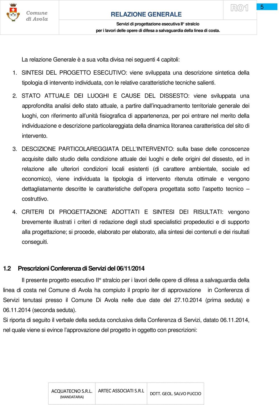 STATO ATTUALE DEI LUOGHI E CAUSE DEL DISSESTO: viene sviluppata una approfondita analisi dello stato attuale, a partire dall inquadramento territoriale generale dei luoghi, con riferimento all unità