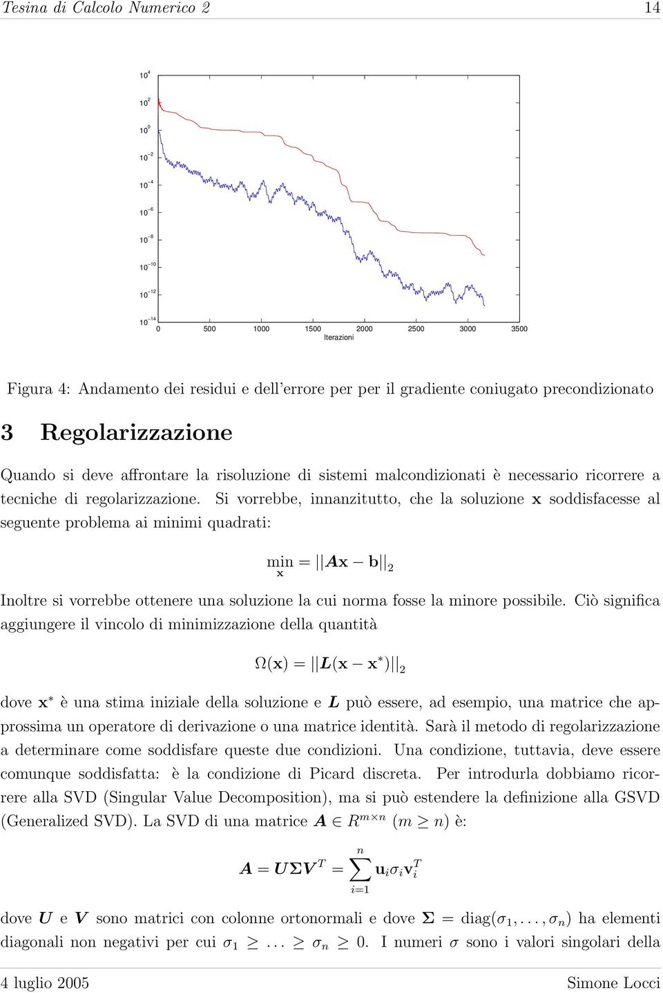 seguente problema ai minimi quadrati: Si vorrebbe, innanzitutto, che la soluzione x soddisfacesse al min x = Ax b 2 Inoltre si vorrebbe ottenere una soluzione la cui norma fosse la minore possibile.