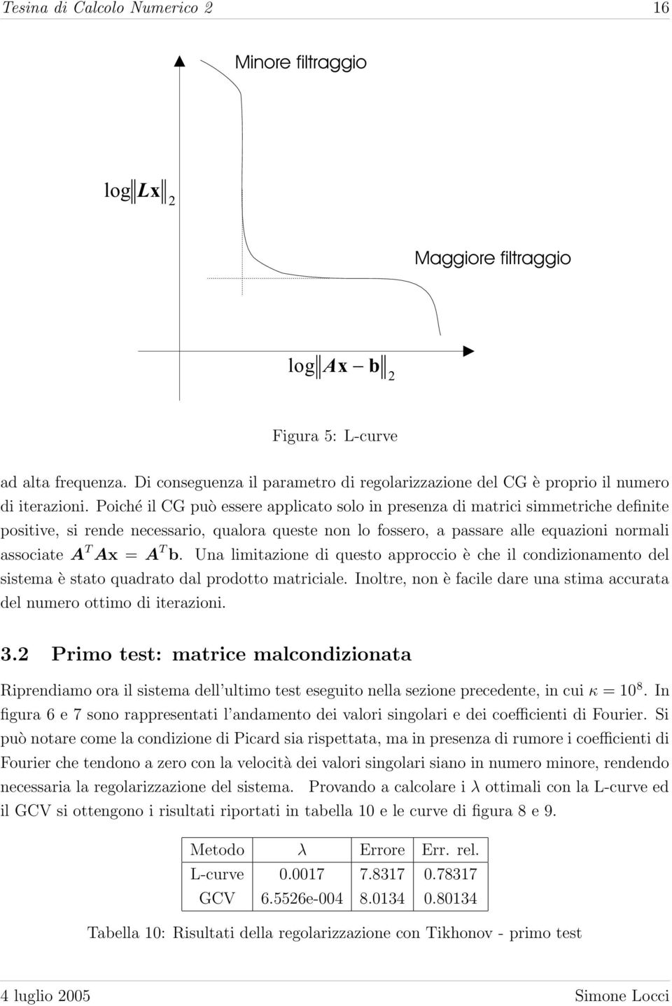 Poiché il CG può essere applicato solo in presenza di matrici simmetriche definite positive, si rende necessario, qualora queste non lo fossero, a passare alle equazioni normali associate A T Ax = A