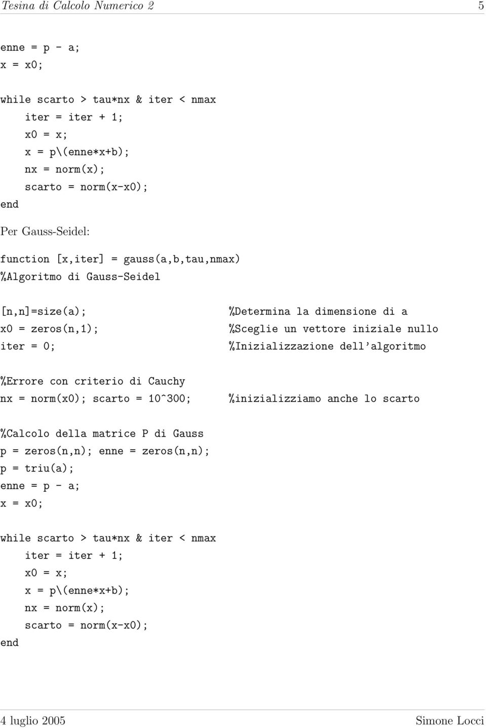 iniziale nullo %Inizializzazione dell algoritmo %Errore con criterio di Cauchy nx = norm(x0); scarto = 10^300; %inizializziamo anche lo scarto %Calcolo della matrice P di Gauss