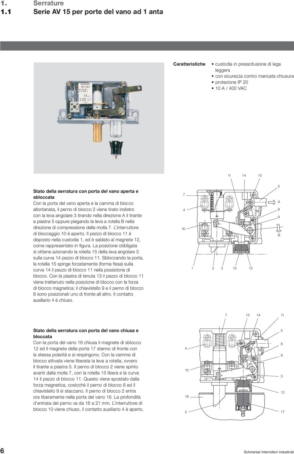 direzione A il tirante a piastra 5 oppure piegando la leva a rotella B nella direzione di compressione della molla 7. L interruttore di bloccaggio 10 è aperto.