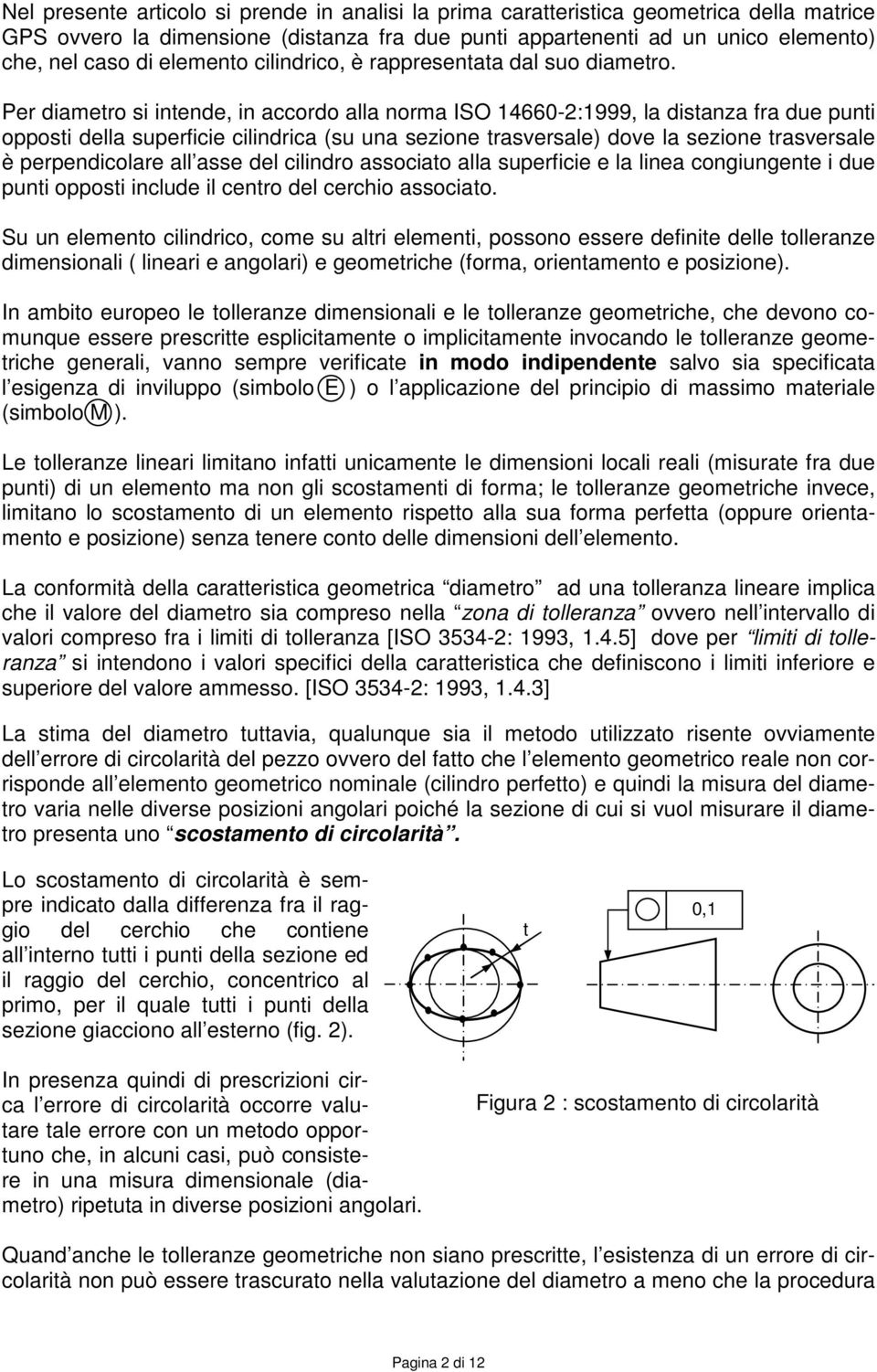 Per diametro si intende, in accordo alla norma ISO 14660-2:1999, la distanza fra due punti opposti della superficie cilindrica (su una sezione trasversale) dove la sezione trasversale è