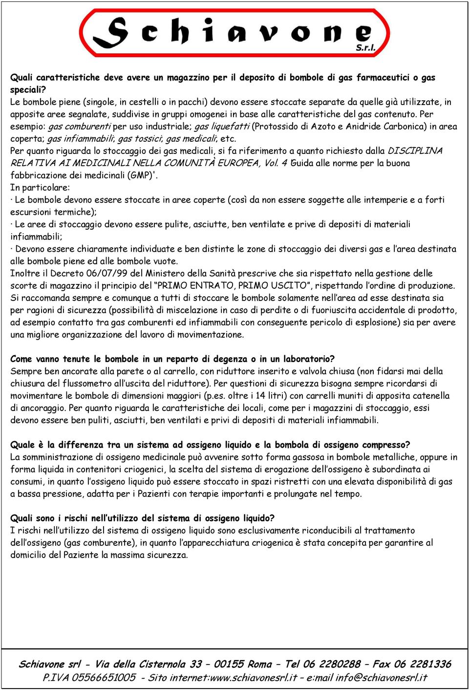 gas contenuto. Per esempio: gas comburenti per uso industriale; gas liquefatti (Protossido di Azoto e Anidride Carbonica) in area coperta; gas infiammabili; gas tossici; gas medicali; etc.