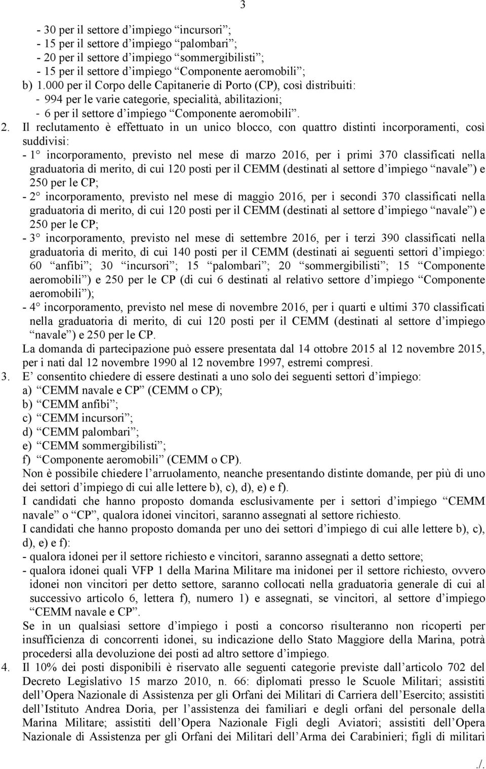 Il reclutamento è effettuato in un unico blocco, con quattro distinti incorporamenti, così suddivisi: - 1 incorporamento, previsto nel mese di marzo 2016, per i primi 370 classificati nella