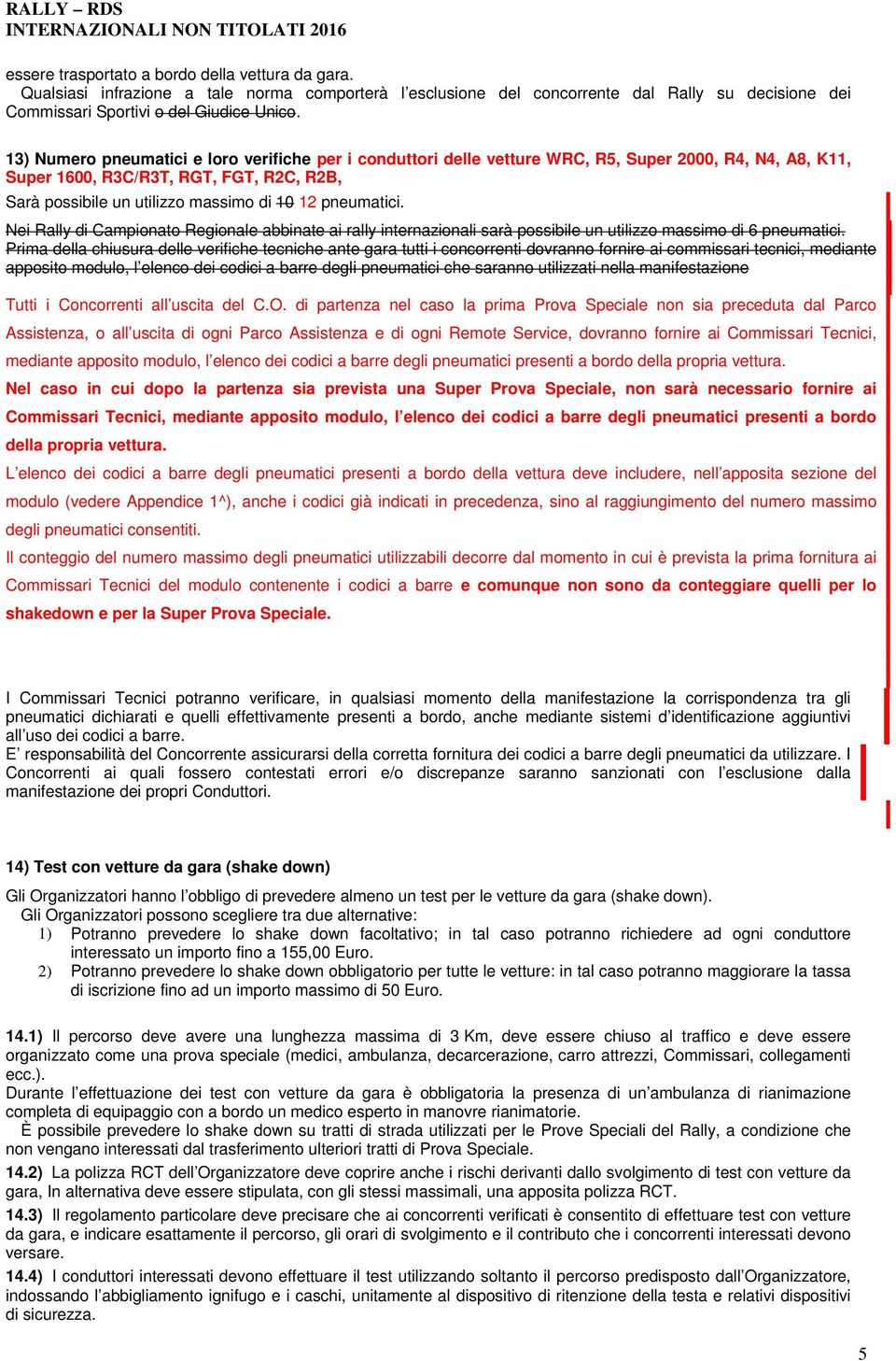 pneumatici. Nei Rally di Campionato Regionale abbinate ai rally internazionali sarà possibile un utilizzo massimo di 6 pneumatici.