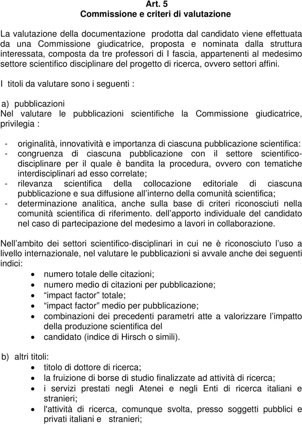 I titoli da valutare sono i seguenti : a) pubblicazioni Nel valutare le pubblicazioni scientifiche la Commissione giudicatrice, privilegia : - originalità, innovatività e importanza di ciascuna