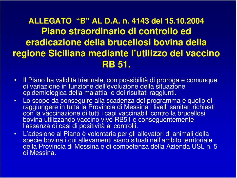 Lo scopo da conseguire alla scadenza del programma è quello di raggiungere in tutta la Provincia di Messina i livelli sanitari richiesti con la vaccinazione di tutti i capi vaccinabili contro la