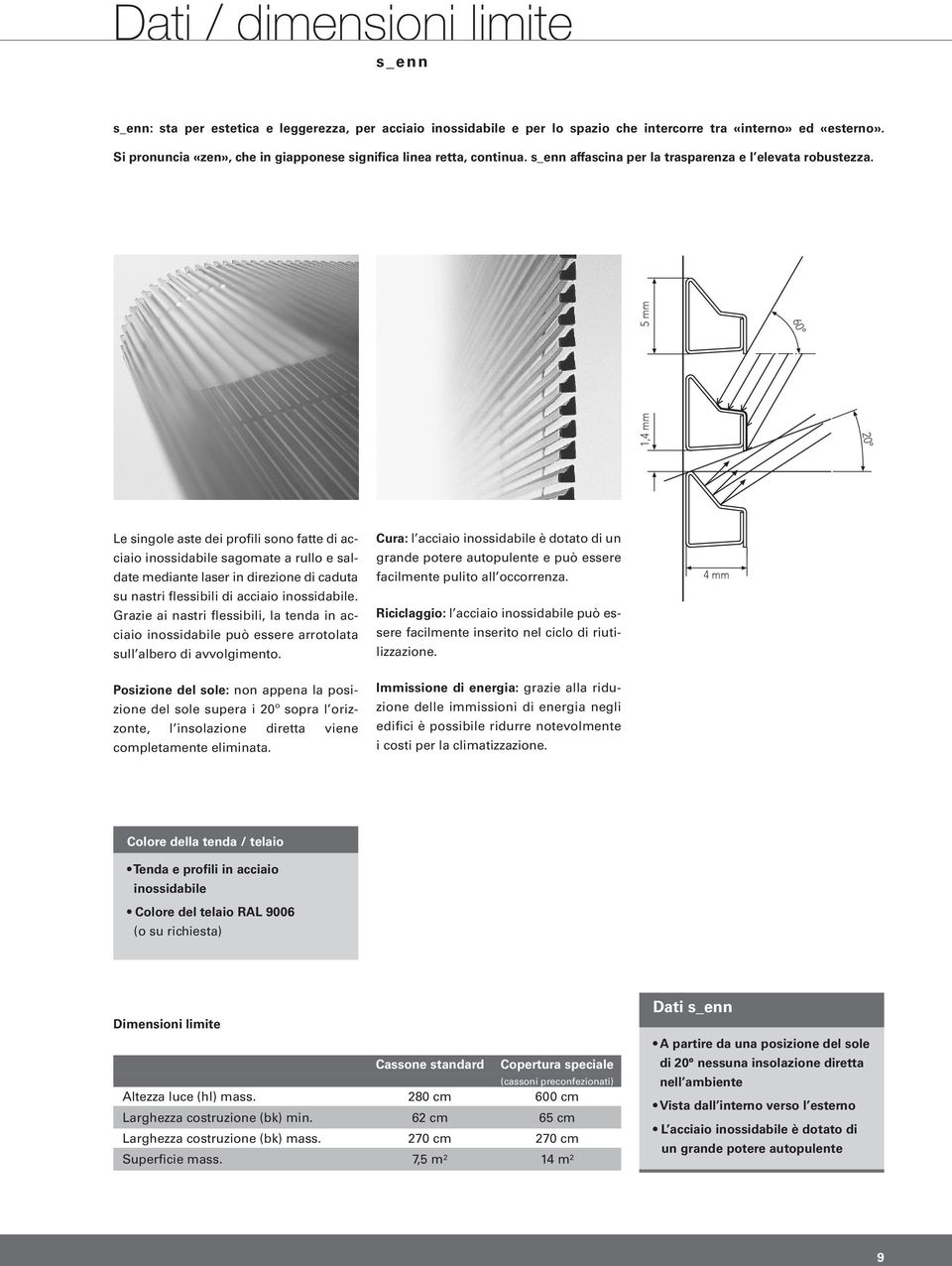 1,4 mm 5 mm 60 20 Le singole aste dei profili sono fatte di acciaio inossidabile sagomate a rullo e saldate mediante laser in direzione di caduta su nastri flessibili di acciaio inossidabile.